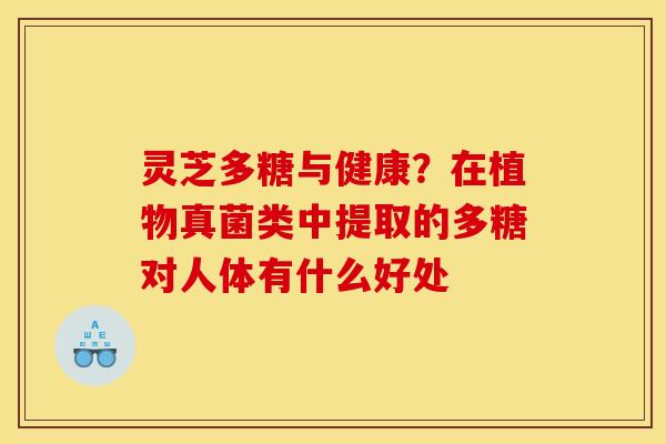 灵芝多糖与健康?在植物真菌类中提取的多糖对人体有什么好处