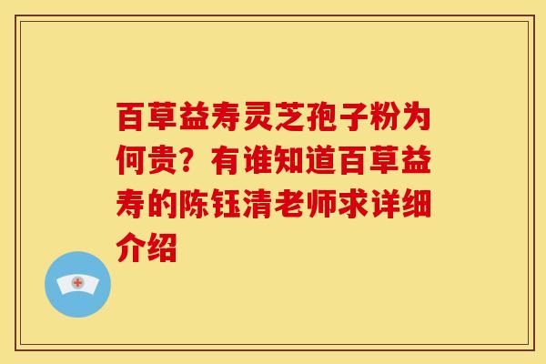 百草益寿灵芝孢子粉为何贵?有谁知道百草益寿的陈钰清老师求详细介绍