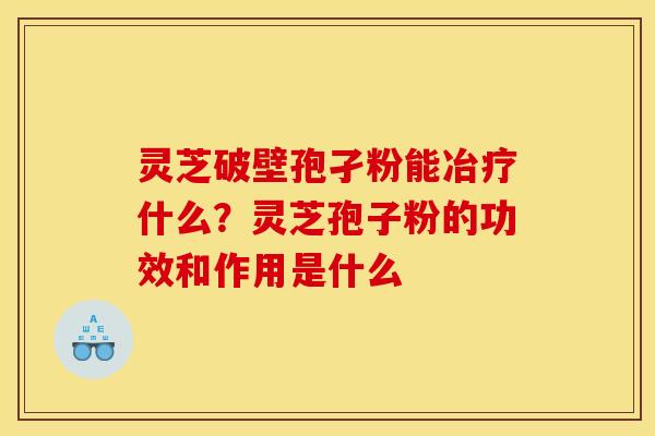 灵芝破壁孢孑粉能冶疗什么?灵芝孢子粉的功效和作用是什么