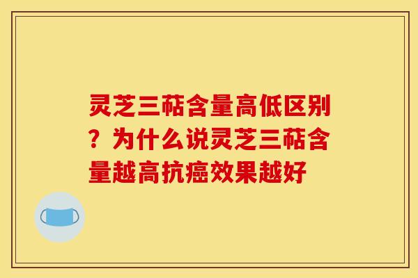 灵芝三萜含量高低区别?为什么说灵芝三萜含量越高抗癌效果越好