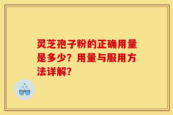 灵芝孢子粉的正确用量是多少?用量与服用方法详解?