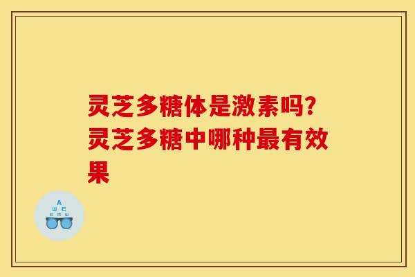 灵芝多糖体是激素吗?灵芝多糖中哪种最有效果