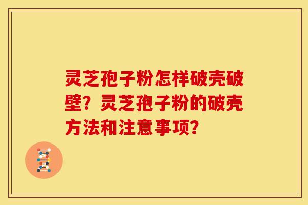 灵芝孢子粉怎样破壳破壁?灵芝孢子粉的破壳方法和注意事项?