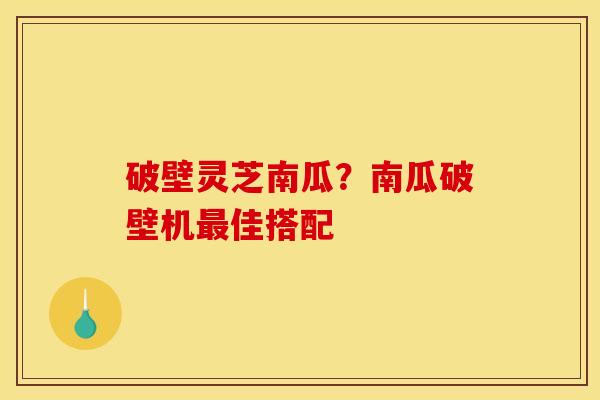 破壁灵芝南瓜？南瓜破壁机最佳搭配