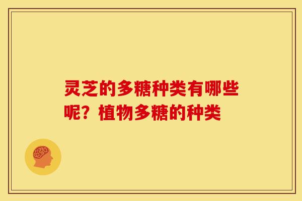 灵芝的多糖种类有哪些呢?植物多糖的种类