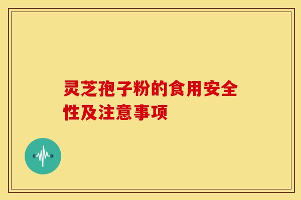 灵芝孢子粉的食用安全性及注意事项