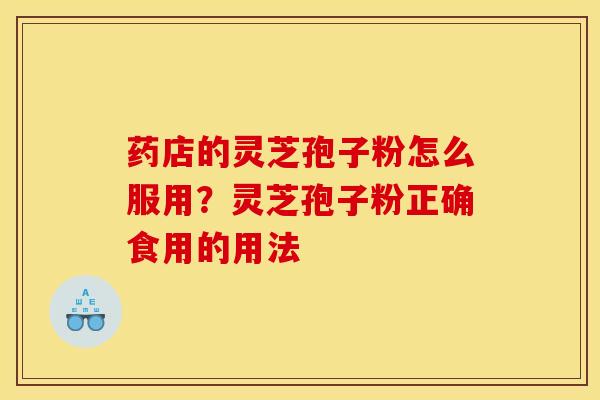 药店的灵芝孢子粉怎么服用？灵芝孢子粉正确食用的用法