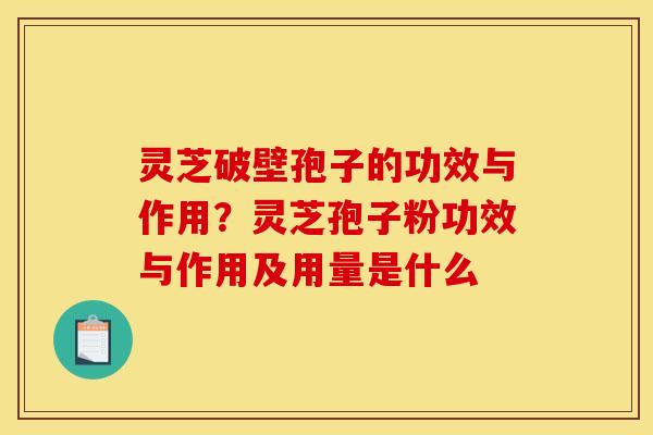 灵芝破壁孢子的功效与作用？灵芝孢子粉功效与作用及用量是什么