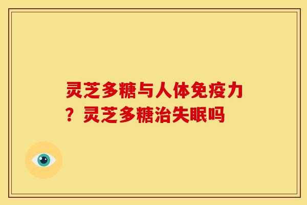 灵芝多糖与人体免疫力?灵芝多糖治失眠吗