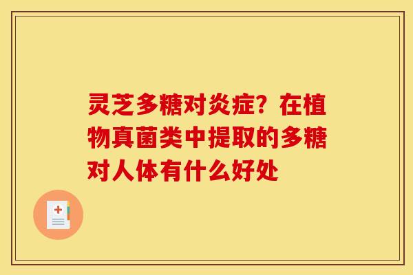 灵芝多糖对炎症?在植物真菌类中提取的多糖对人体有什么好处