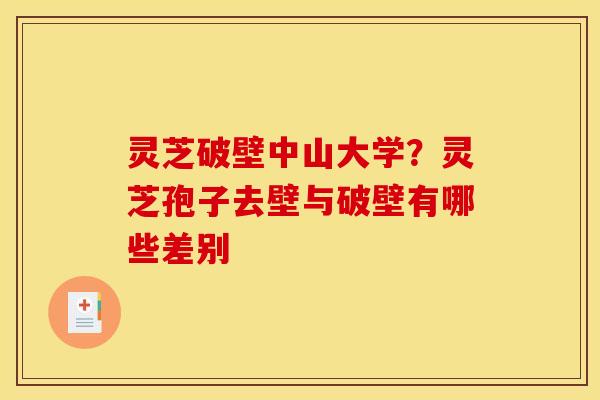 灵芝破壁中山大学?灵芝孢子去壁与破壁有哪些差别