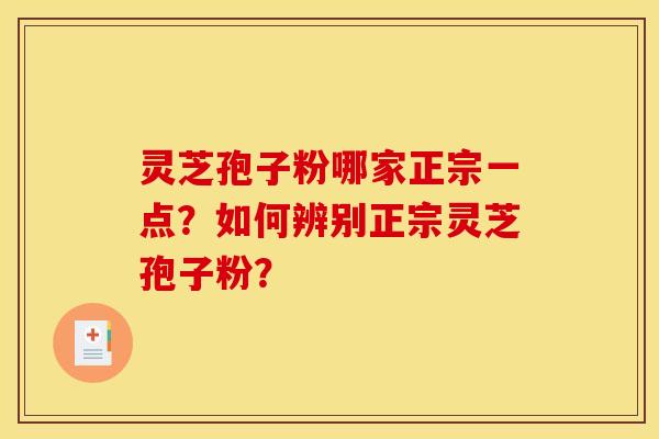 灵芝孢子粉哪家正宗一点？如何辨别正宗灵芝孢子粉？