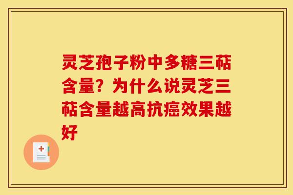 灵芝孢子粉中多糖三萜含量?为什么说灵芝三萜含量越高抗癌效果越好