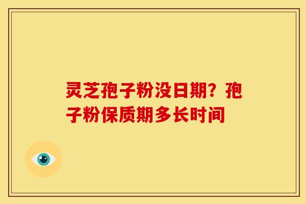 灵芝孢子粉没日期?孢子粉保质期多长时间