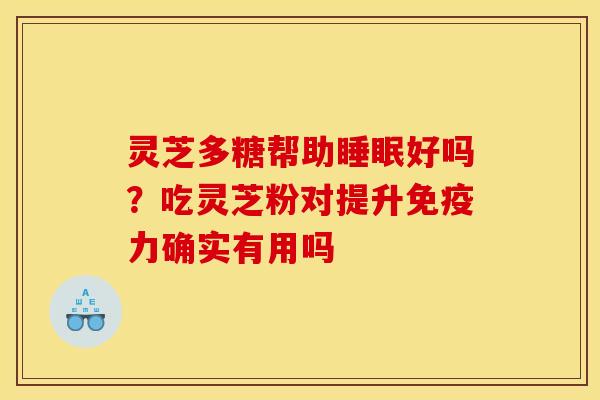 灵芝多糖帮助睡眠好吗?吃灵芝粉对提升免疫力确实有用吗