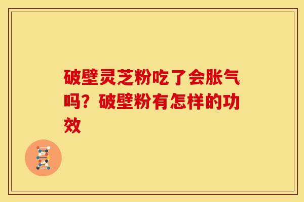破壁灵芝粉吃了会胀气吗？破壁粉有怎样的功效