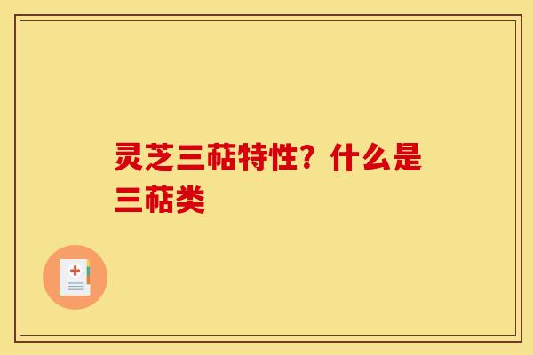 灵芝三萜特性?什么是三萜类