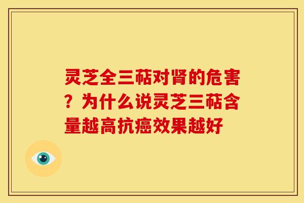 灵芝全三萜对肾的危害?为什么说灵芝三萜含量越高抗癌效果越好