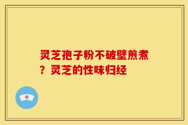 灵芝孢子粉不破壁煎煮?灵芝的性味归经
