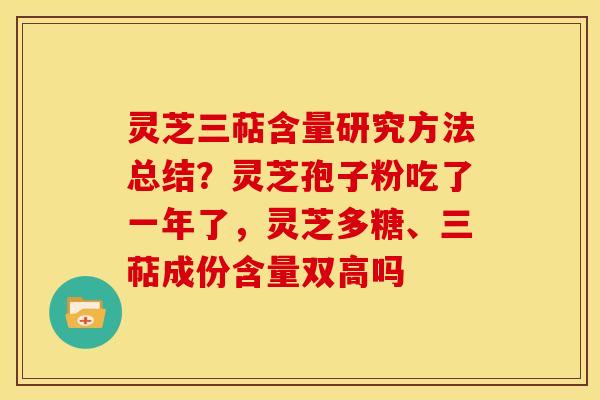 灵芝三萜含量研究方法总结?灵芝孢子粉吃了一年了,灵芝多糖、三萜成份含量双高吗