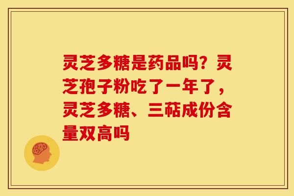 灵芝多糖是药品吗?灵芝孢子粉吃了一年了,灵芝多糖、三萜成份含量双高吗