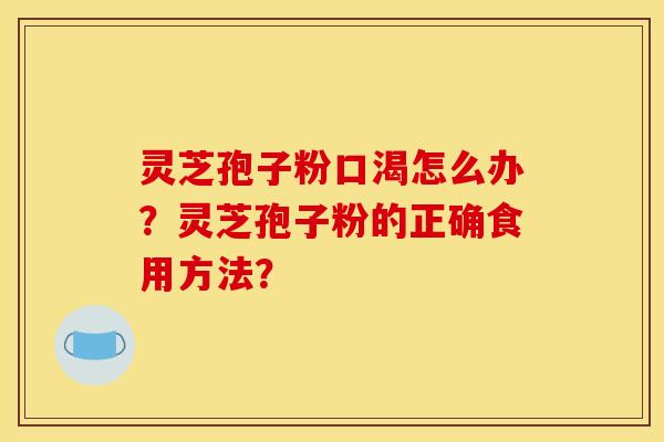 灵芝孢子粉口渴怎么办？灵芝孢子粉的正确食用方法？