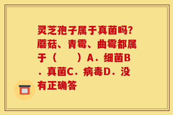 灵芝孢子属于真菌吗？蘑菇、青霉、曲霉都属于（　　）A．细菌B．真菌C．病毒D．没有正确答