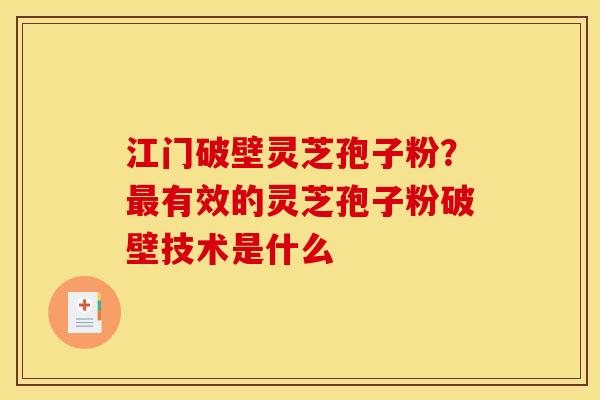 江门破壁灵芝孢子粉?最有效的灵芝孢子粉破壁技术是什么