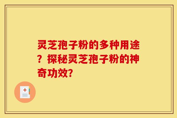灵芝孢子粉的多种用途?探秘灵芝孢子粉的神奇功效?