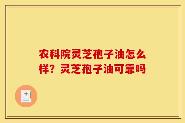 农科院灵芝孢子油怎么样?灵芝孢子油可靠吗