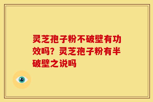 灵芝孢子粉不破壁有功效吗?灵芝孢子粉有半破壁之说吗