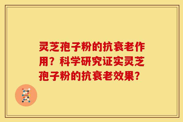灵芝孢子粉的抗衰老作用？科学研究证实灵芝孢子粉的抗衰老效果？