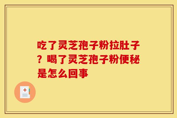 吃了灵芝孢子粉拉肚子?喝了灵芝孢子粉便秘是怎么回事