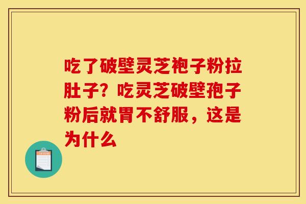吃了破壁灵芝袍子粉拉肚子?吃灵芝破壁孢子粉后就胃不舒服,这是为什么