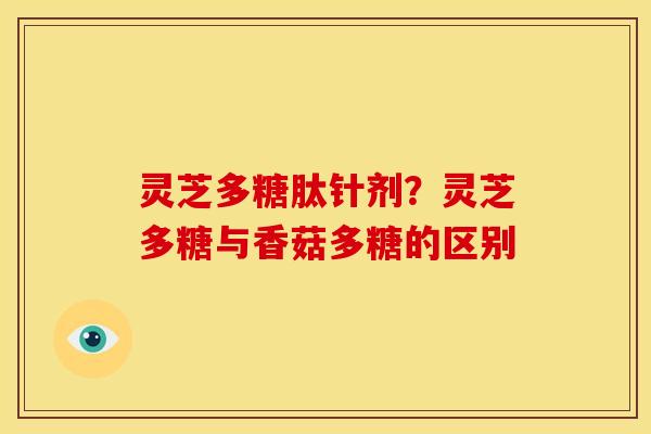 灵芝多糖肽针剂?灵芝多糖与香菇多糖的区别