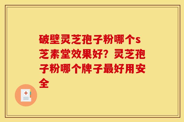 破壁灵芝孢子粉哪个s芝素堂效果好?灵芝孢子粉哪个牌子最好用安全