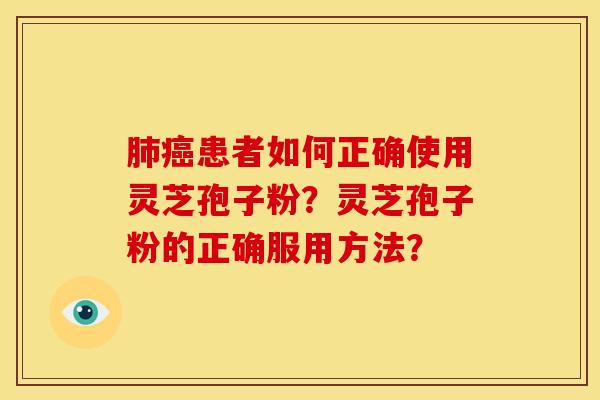 肺癌患者如何正确使用灵芝孢子粉?灵芝孢子粉的正确服用方法?