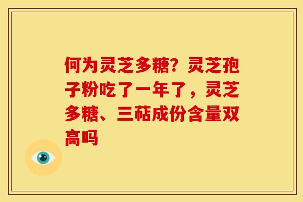 何为灵芝多糖?灵芝孢子粉吃了一年了,灵芝多糖、三萜成份含量双高吗