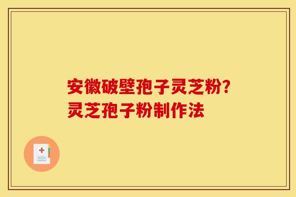 安徽破壁孢子灵芝粉？灵芝孢子粉制作法