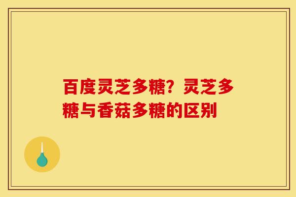 百度灵芝多糖？灵芝多糖与香菇多糖的区别