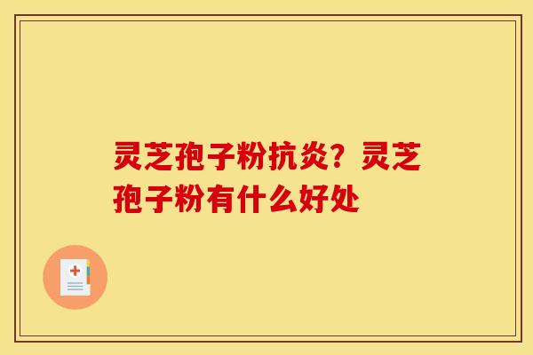 灵芝孢子粉抗炎？灵芝孢子粉有什么好处