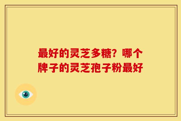 最好的灵芝多糖？哪个牌子的灵芝孢子粉最好