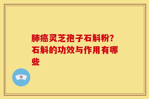 肺癌灵芝孢子石斛粉?石斛的功效与作用有哪些
