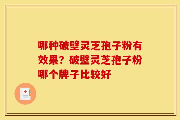 哪种破壁灵芝孢子粉有效果?破壁灵芝孢子粉哪个牌子比较好