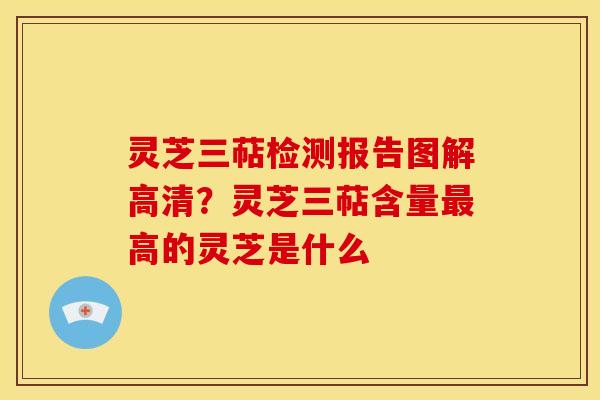 灵芝三萜检测报告图解高清？灵芝三萜含量最高的灵芝是什么