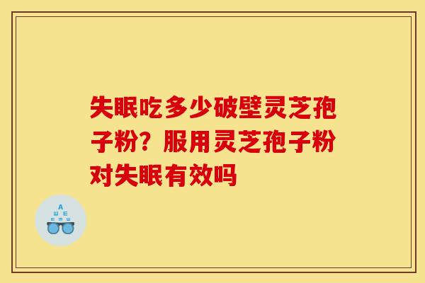 失眠吃多少破壁灵芝孢子粉?服用灵芝孢子粉对失眠有效吗