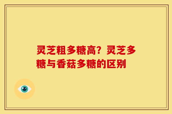 灵芝粗多糖高？灵芝多糖与香菇多糖的区别