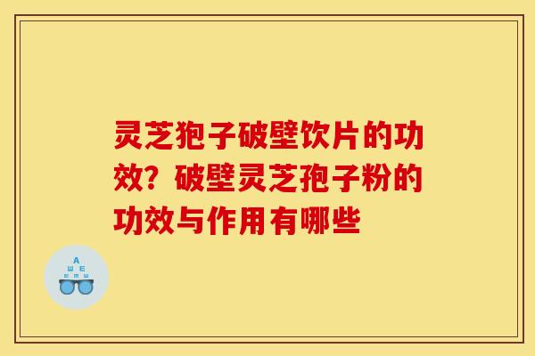 灵芝狍子破壁饮片的功效?破壁灵芝孢子粉的功效与作用有哪些
