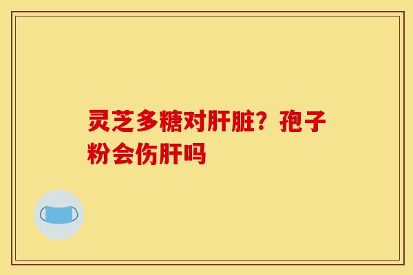 灵芝多糖对肝脏?孢子粉会伤肝吗