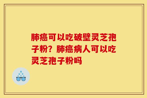肺癌可以吃破壁灵芝孢子粉?肺癌病人可以吃灵芝孢子粉吗